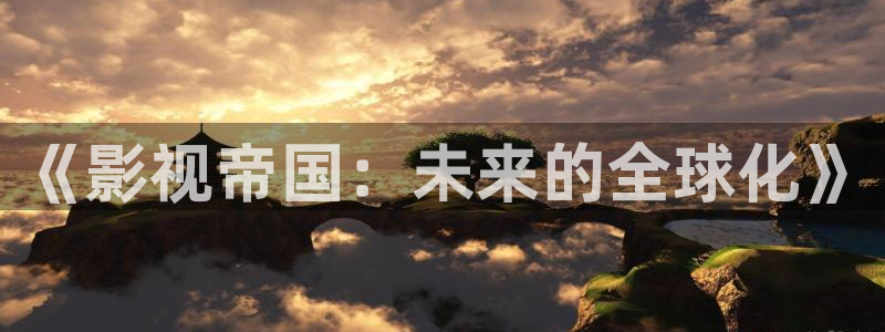 即看影视怎么免费看：《影视帝国：未来的全球化》