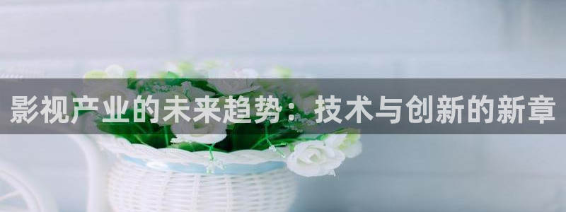 即看影视ios：影视产业的未来趋势：技术与创新的新章