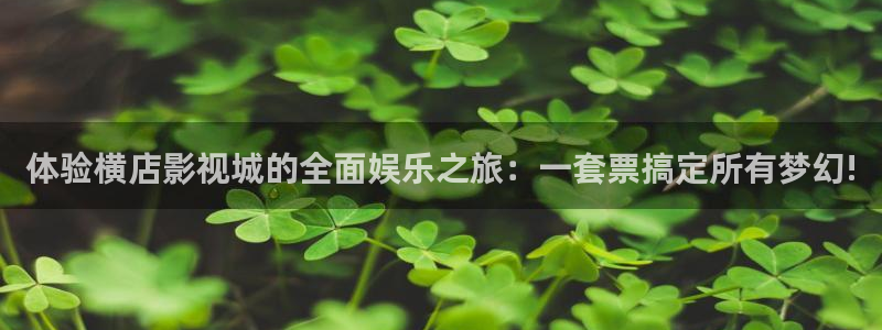 即看影视下载安装：体验横店影视城的全面娱乐之旅：一套票搞定所有梦幻!
