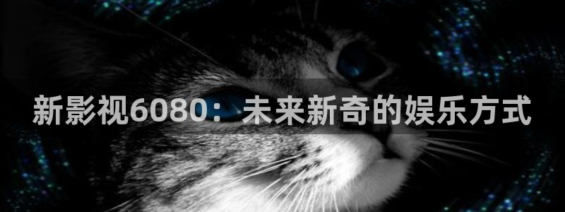 即看影视：新影视6080：未来新奇的娱乐方式