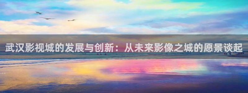 即看影视官网版：武汉影视城的发展与创新：从未来影像之城的愿景谈起