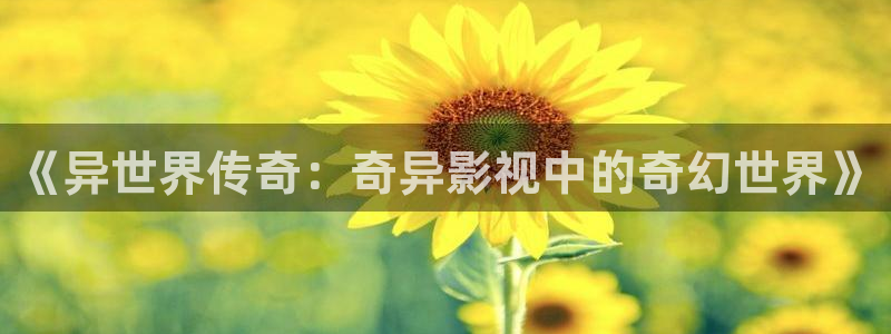 即看影视app敢注册吗安全吗：《异世界传奇：奇异影视中的奇幻世界》