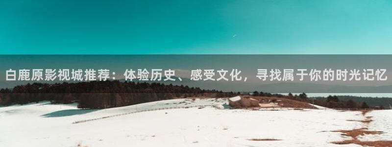 即看影视可以下载吗：白鹿原影视城推荐：体验历史、感受文化，寻找属于你的时光记忆