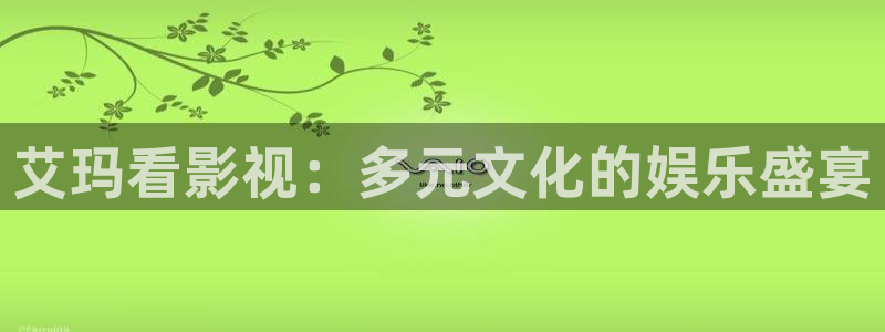 即看影视官网登录入口：艾玛看影视：多元文化的娱乐盛宴