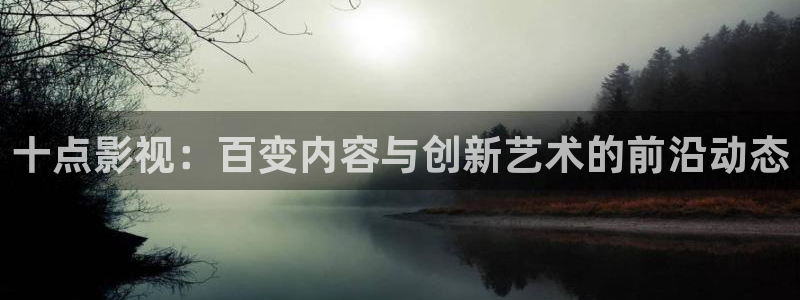 即看影院：十点影视：百变内容与创新艺术的前沿动态