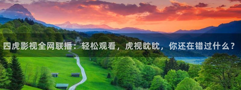 即看影视官方网站：四虎影视全网联播：轻松观看，虎视眈眈，你还在错过什么？